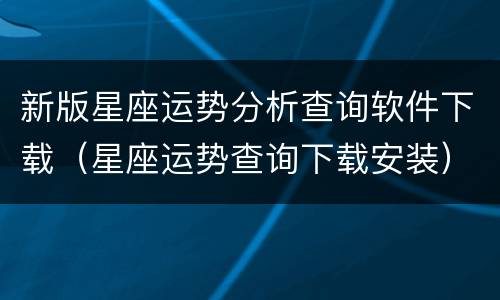 新版星座运势分析查询软件下载（星座运势查询下载安装）