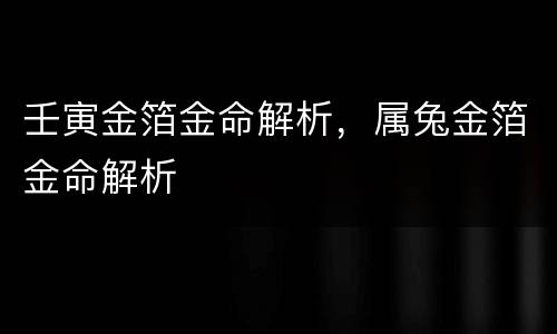 壬寅金箔金命解析，属兔金箔金命解析