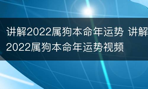 讲解2022属狗本命年运势 讲解2022属狗本命年运势视频
