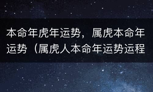 本命年虎年运势，属虎本命年运势（属虎人本命年运势运程）