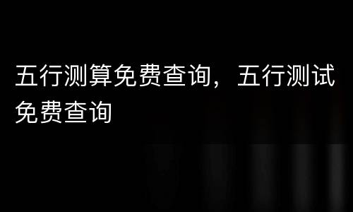 五行测算免费查询，五行测试免费查询