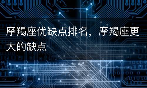 摩羯座优缺点排名，摩羯座更大的缺点