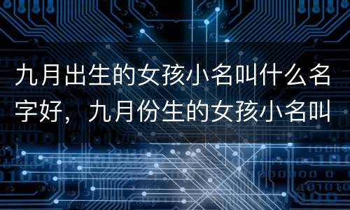 九月出生的女孩小名叫什么名字好，九月份生的女孩小名叫什么好
