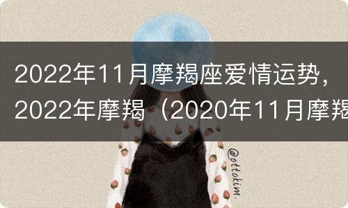 2022年11月摩羯座爱情运势，2022年摩羯（2020年11月摩羯座感情运势）