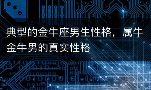 典型的金牛座男生性格，属牛金牛男的真实性格