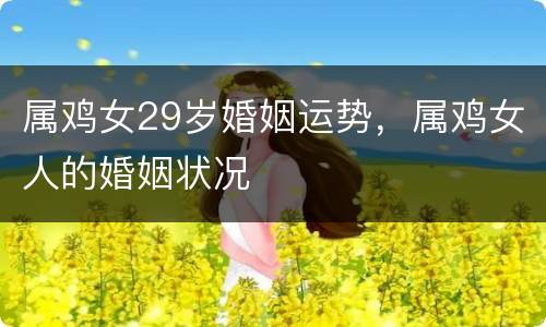属鸡女29岁婚姻运势，属鸡女人的婚姻状况