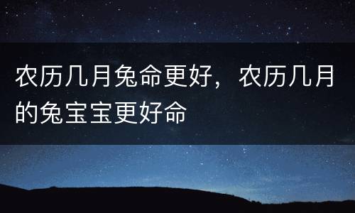农历几月兔命更好，农历几月的兔宝宝更好命
