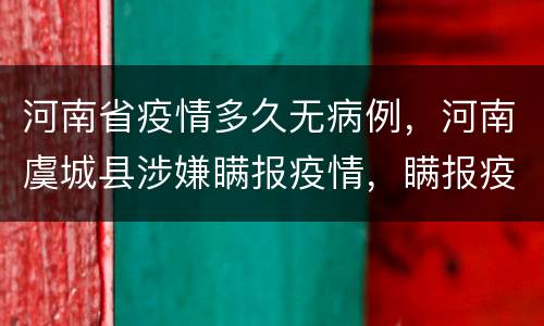 河南省疫情多久无病例，河南虞城县涉嫌瞒报疫情，瞒报疫情对社会有哪些恶劣