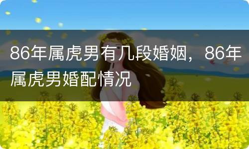 86年属虎男有几段婚姻，86年属虎男婚配情况