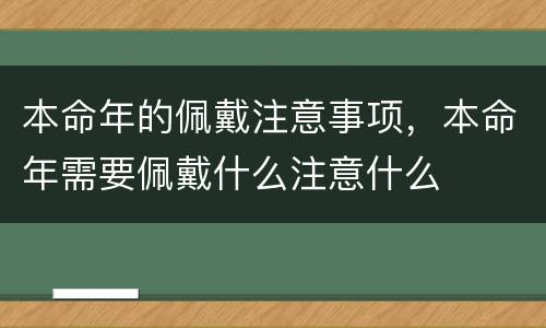 本命年的佩戴注意事项，本命年需要佩戴什么注意什么