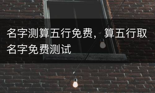名字测算五行免费，算五行取名字免费测试