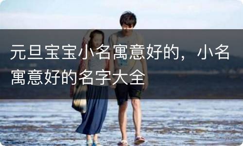 元旦宝宝小名寓意好的，小名寓意好的名字大全