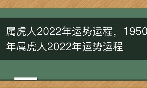 属虎人2022年运势运程，1950年属虎人2022年运势运程