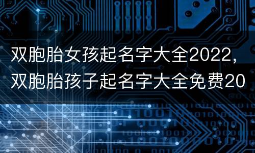 双胞胎女孩起名字大全2022，双胞胎孩子起名字大全免费2020年