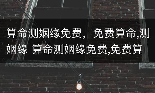 算命测姻缘免费，免费算命,测姻缘 算命测姻缘免费,免费算命,测姻缘准不准