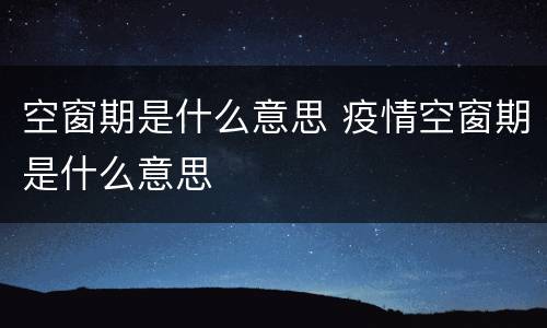 空窗期是什么意思 疫情空窗期是什么意思