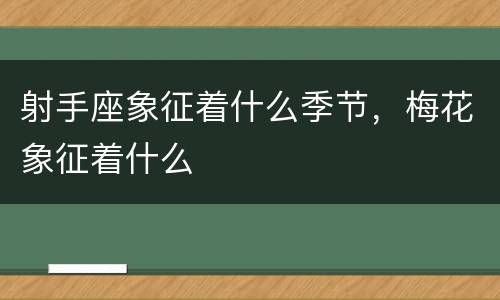 射手座象征着什么季节，梅花象征着什么