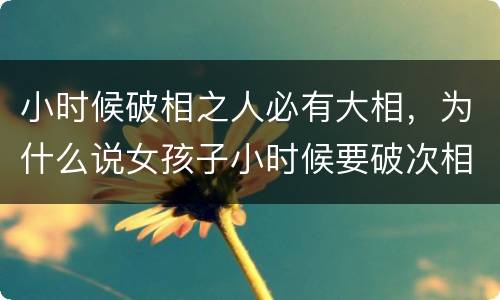 小时候破相之人必有大相，为什么说女孩子小时候要破次相才养得大？