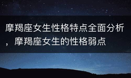 摩羯座女生性格特点全面分析，摩羯座女生的性格弱点