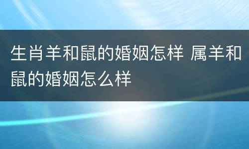 生肖羊和鼠的婚姻怎样 属羊和鼠的婚姻怎么样
