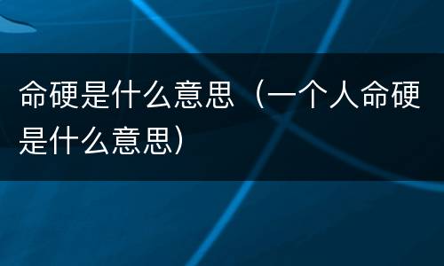 命硬是什么意思（一个人命硬是什么意思）