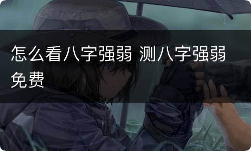 怎么看八字强弱 测八字强弱 免费