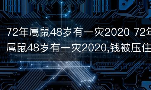72年属鼠48岁有一灾2020 72年属鼠48岁有一灾2020,钱被压住了能不能找回来