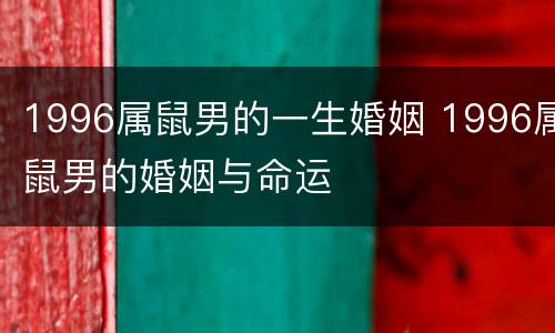 1996属鼠男的一生婚姻 1996属鼠男的婚姻与命运