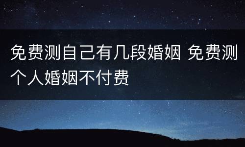 免费测自己有几段婚姻 免费测个人婚姻不付费