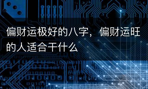 偏财运极好的八字，偏财运旺的人适合干什么