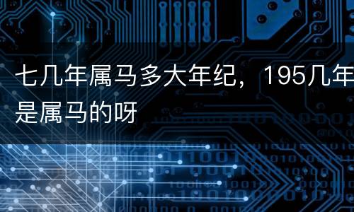 七几年属马多大年纪，195几年是属马的呀