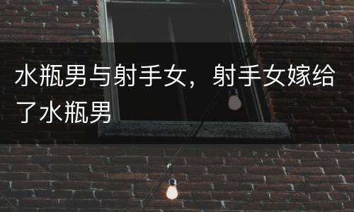 水瓶男与射手女，射手女嫁给了水瓶男