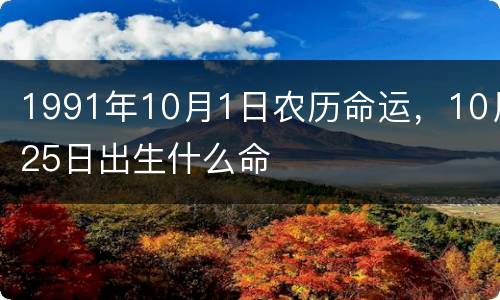 1991年10月1日农历命运，10月25日出生什么命