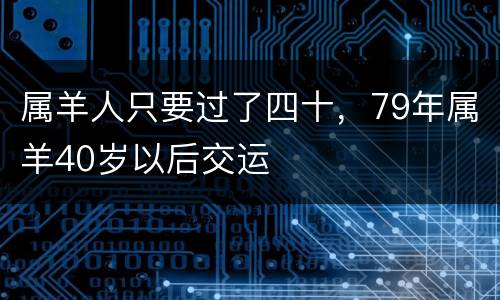 属羊人只要过了四十，79年属羊40岁以后交运