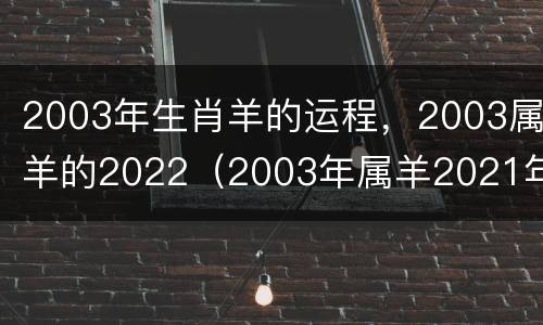 2003年生肖羊的运程，2003属羊的2022（2003年属羊2021年运势及运程详解）