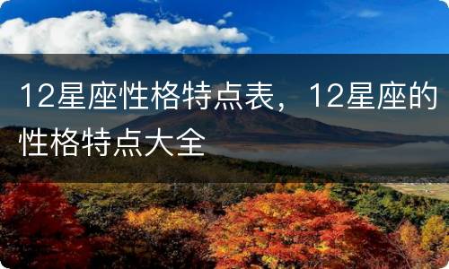 12星座性格特点表，12星座的性格特点大全
