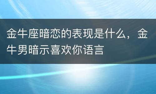 金牛座暗恋的表现是什么，金牛男暗示喜欢你语言