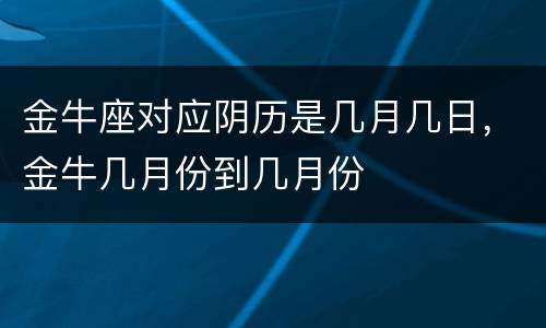 金牛座对应阴历是几月几日，金牛几月份到几月份