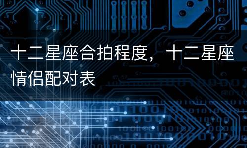 十二星座合拍程度，十二星座情侣配对表