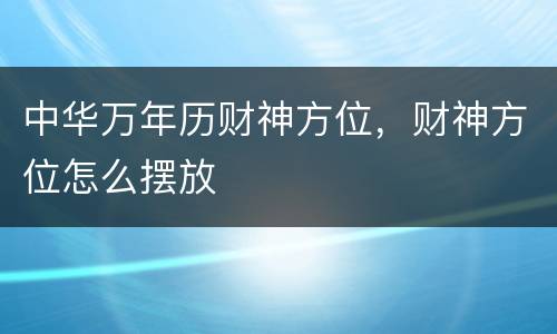 中华万年历财神方位，财神方位怎么摆放