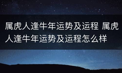 属虎人逢牛年运势及运程 属虎人逢牛年运势及运程怎么样