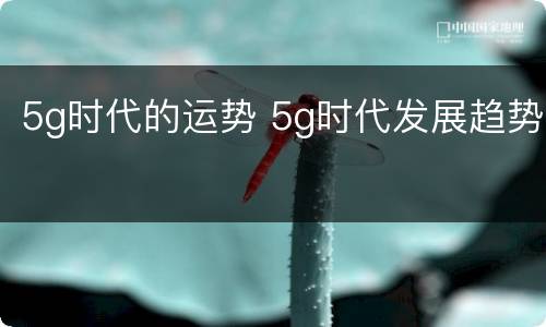 5g时代的运势 5g时代发展趋势
