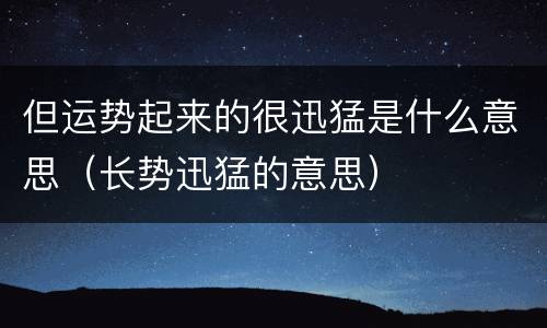 但运势起来的很迅猛是什么意思（长势迅猛的意思）