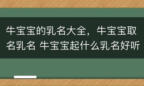 牛宝宝的乳名大全，牛宝宝取名乳名 牛宝宝起什么乳名好听