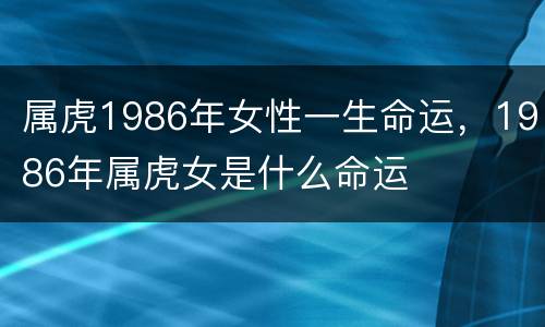 属虎1986年女性一生命运，1986年属虎女是什么命运