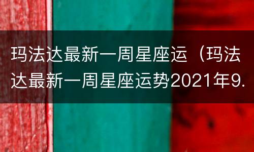 玛法达最新一周星座运（玛法达最新一周星座运势2021年9.24—9.30）