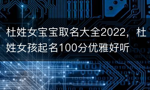 杜姓女宝宝取名大全2022，杜姓女孩起名100分优雅好听