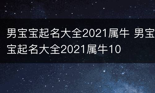 男宝宝起名大全2021属牛 男宝宝起名大全2021属牛10