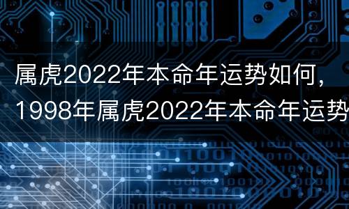 属虎2022年本命年运势如何，1998年属虎2022年本命年运势如何