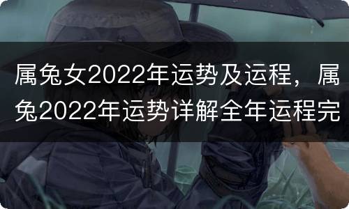 属兔女2022年运势及运程，属兔2022年运势详解全年运程完整版
